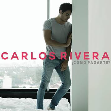 CARLOS RIVERA estrena el sencillo »¿CÓMO PAGARTE?»