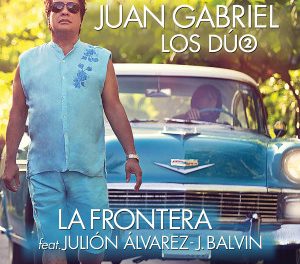 »La Frontera», es el nuevo sencillo de Juan Gabriel, feat J Balvin y Julión Álvarez (+Audio)